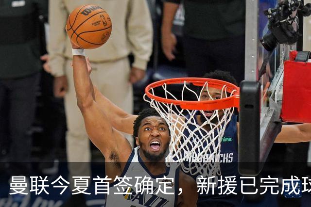 曼联今夏首签确定，新援已完成球队体检，夏窗第二笔引援也快来了